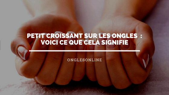 Petit croissant sur les Ongles  : Voici ce que cela signifie