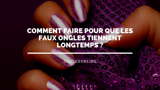 Comment faire pour que les faux ongles tiennent longtemps ?