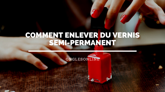 Comment enlever du Vernis Semi-Permanent